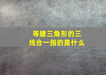 等腰三角形的三线合一指的是什么