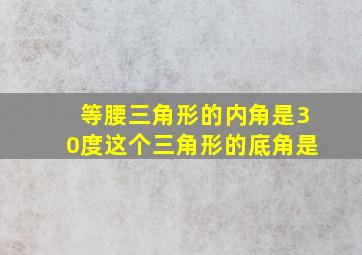 等腰三角形的内角是30度这个三角形的底角是