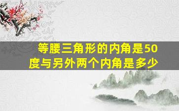 等腰三角形的内角是50度与另外两个内角是多少