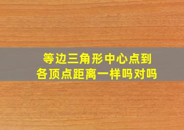 等边三角形中心点到各顶点距离一样吗对吗