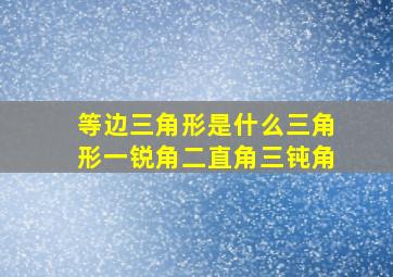 等边三角形是什么三角形一锐角二直角三钝角