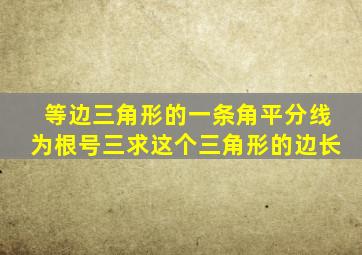 等边三角形的一条角平分线为根号三求这个三角形的边长