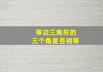 等边三角形的三个角是否相等