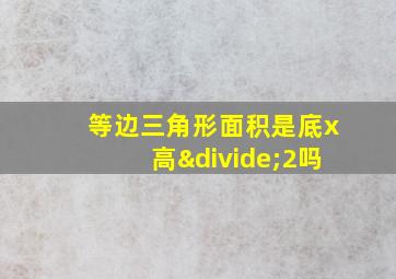 等边三角形面积是底x高÷2吗