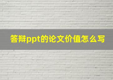 答辩ppt的论文价值怎么写