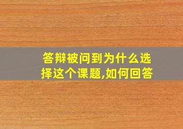 答辩被问到为什么选择这个课题,如何回答