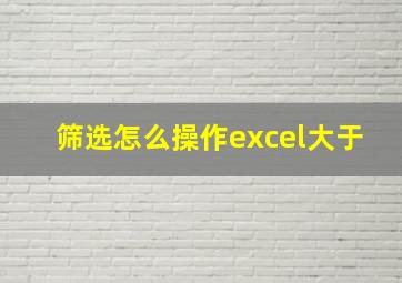 筛选怎么操作excel大于