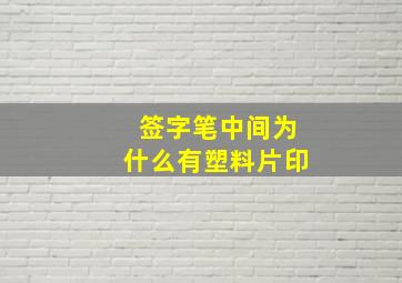 签字笔中间为什么有塑料片印