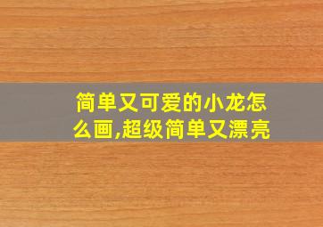 简单又可爱的小龙怎么画,超级简单又漂亮