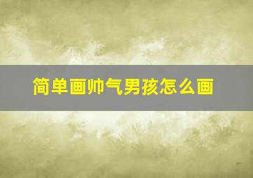 简单画帅气男孩怎么画