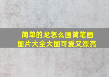 简单的龙怎么画简笔画图片大全大图可爱又漂亮