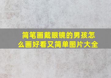 简笔画戴眼镜的男孩怎么画好看又简单图片大全