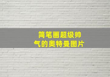 简笔画超级帅气的奥特曼图片