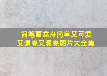 简笔画龙舟简单又可爱又漂亮又漂亮图片大全集