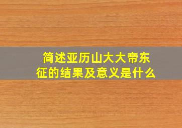 简述亚历山大大帝东征的结果及意义是什么