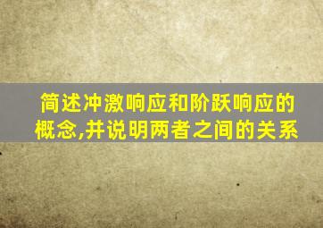 简述冲激响应和阶跃响应的概念,并说明两者之间的关系