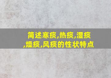 简述寒痰,热痰,湿痰,燥痰,风痰的性状特点