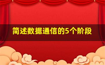 简述数据通信的5个阶段