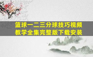 篮球一二三分球技巧视频教学全集完整版下载安装