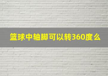 篮球中轴脚可以转360度么