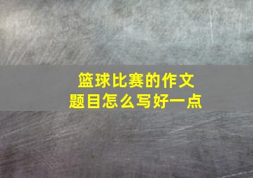 篮球比赛的作文题目怎么写好一点