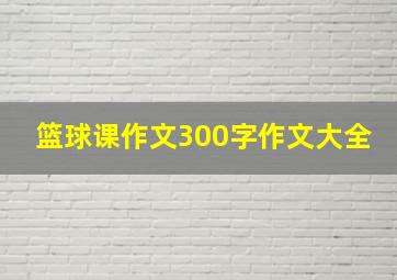 篮球课作文300字作文大全