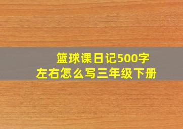 篮球课日记500字左右怎么写三年级下册