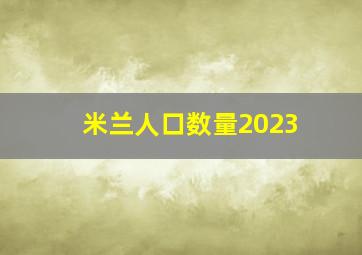 米兰人口数量2023