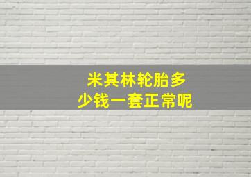 米其林轮胎多少钱一套正常呢