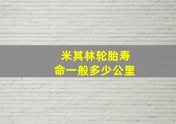 米其林轮胎寿命一般多少公里