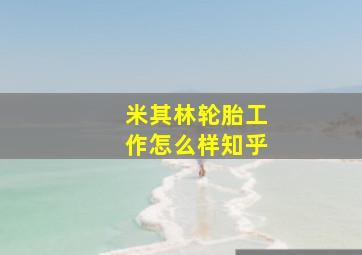 米其林轮胎工作怎么样知乎