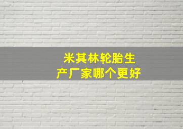 米其林轮胎生产厂家哪个更好