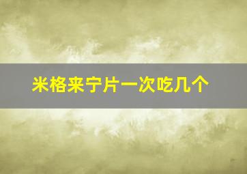 米格来宁片一次吃几个