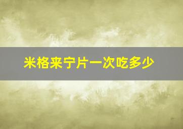 米格来宁片一次吃多少