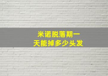 米诺脱落期一天能掉多少头发