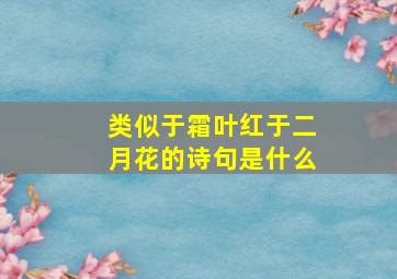 类似于霜叶红于二月花的诗句是什么