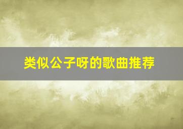 类似公子呀的歌曲推荐