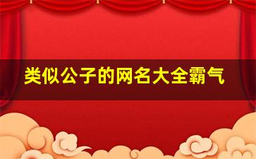 类似公子的网名大全霸气