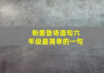 粉墨登场造句六年级最简单的一句