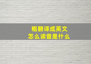 粗翻译成英文怎么读音是什么