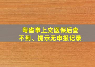 粤省事上交医保后查不到、提示无申报记录