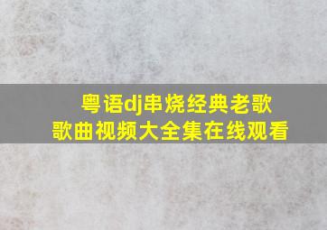 粤语dj串烧经典老歌歌曲视频大全集在线观看