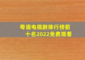 粤语电视剧排行榜前十名2022免费观看