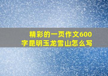 精彩的一页作文600字昆明玉龙雪山怎么写