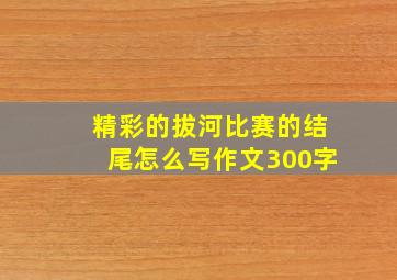 精彩的拔河比赛的结尾怎么写作文300字