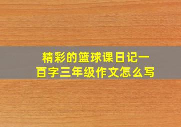 精彩的篮球课日记一百字三年级作文怎么写