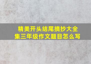 精美开头结尾摘抄大全集三年级作文题目怎么写