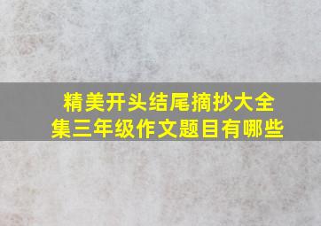 精美开头结尾摘抄大全集三年级作文题目有哪些