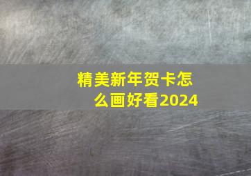 精美新年贺卡怎么画好看2024