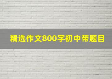 精选作文800字初中带题目